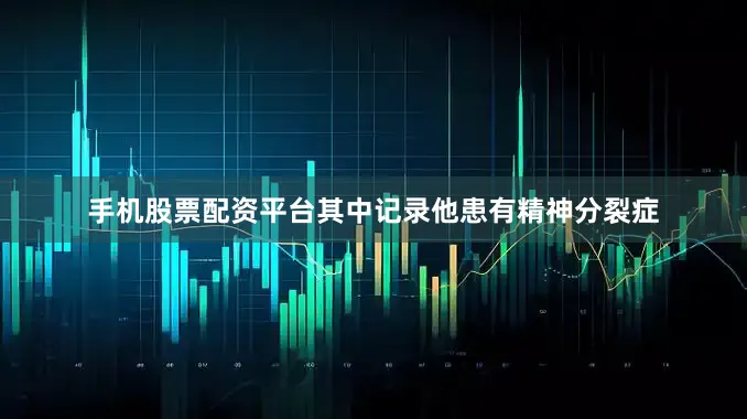 手机股票配资平台其中记录他患有精神分裂症