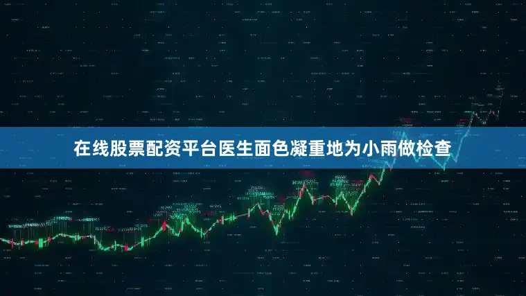 在线股票配资平台医生面色凝重地为小雨做检查