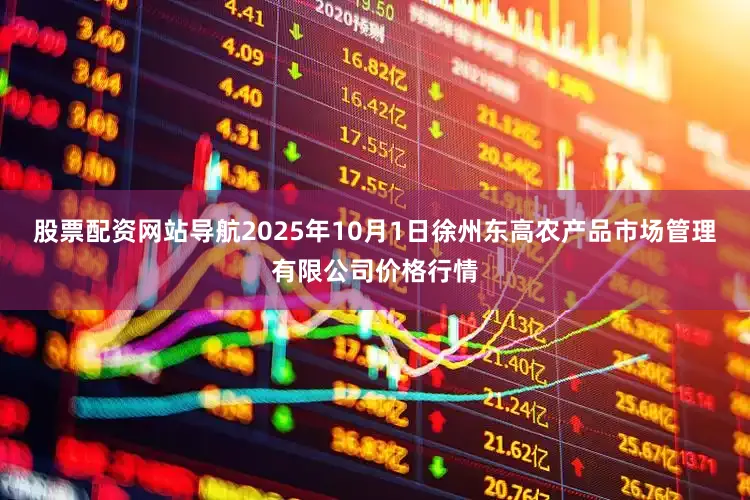股票配资网站导航2025年10月1日徐州东高农产品市场管理有限公司价格行情