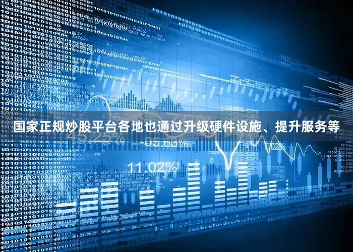 国家正规炒股平台各地也通过升级硬件设施、提升服务等