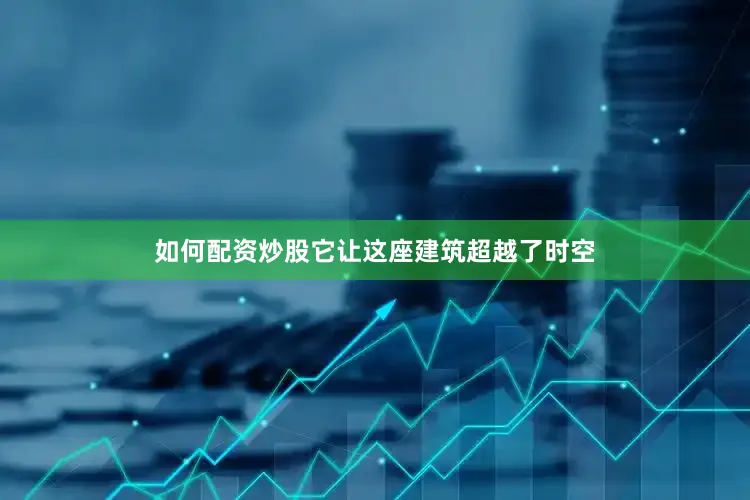 如何配资炒股它让这座建筑超越了时空