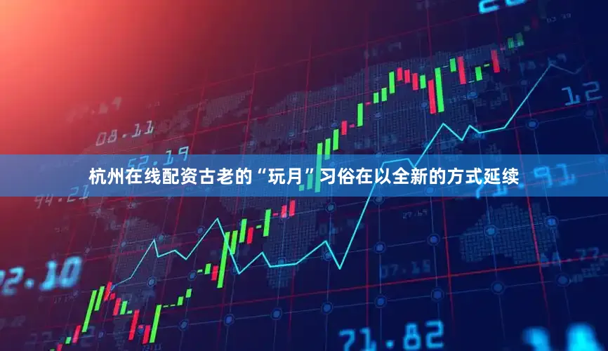 杭州在线配资古老的“玩月”习俗在以全新的方式延续