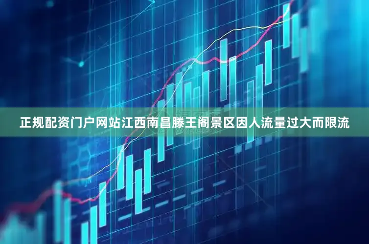 正规配资门户网站江西南昌滕王阁景区因人流量过大而限流