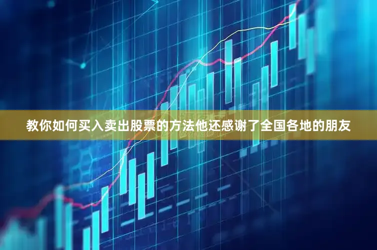 教你如何买入卖出股票的方法他还感谢了全国各地的朋友