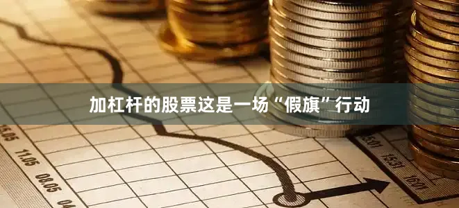 加杠杆的股票这是一场“假旗”行动