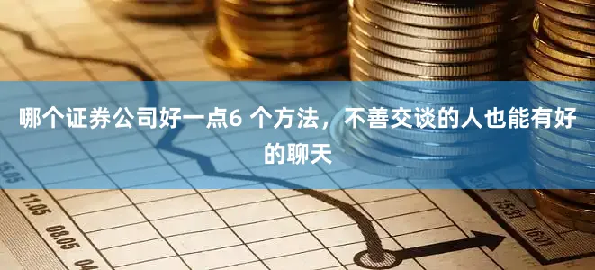 哪个证券公司好一点6 个方法，不善交谈的人也能有好的聊天