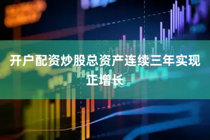 开户配资炒股总资产连续三年实现正增长