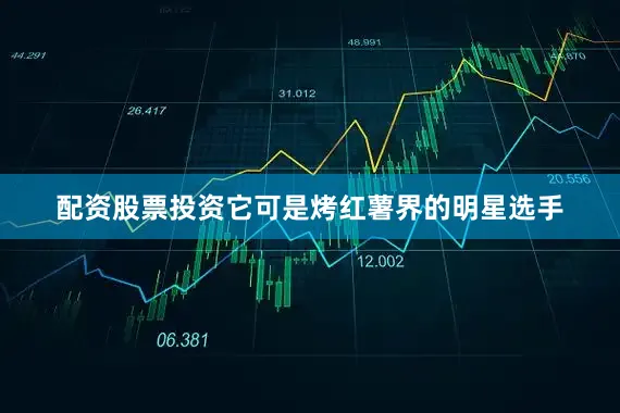 配资股票投资它可是烤红薯界的明星选手